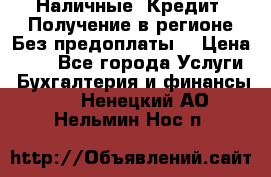 Наличные. Кредит. Получение в регионе Без предоплаты. › Цена ­ 10 - Все города Услуги » Бухгалтерия и финансы   . Ненецкий АО,Нельмин Нос п.